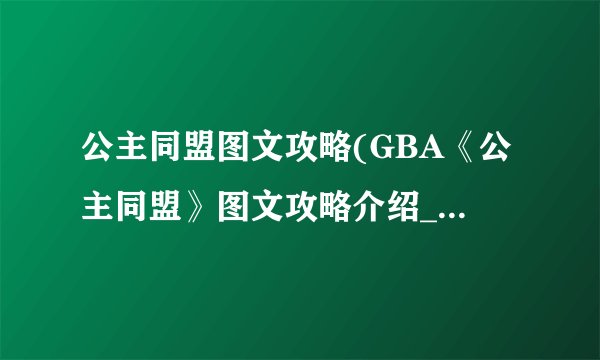 公主同盟图文攻略(GBA《公主同盟》图文攻略介绍_公主同盟图文攻略(GBA《公主同盟》图文攻略是什么