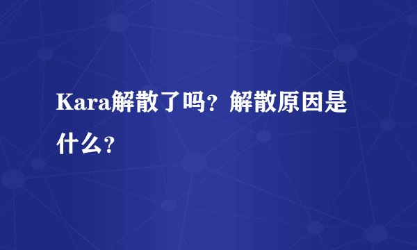 Kara解散了吗？解散原因是什么？
