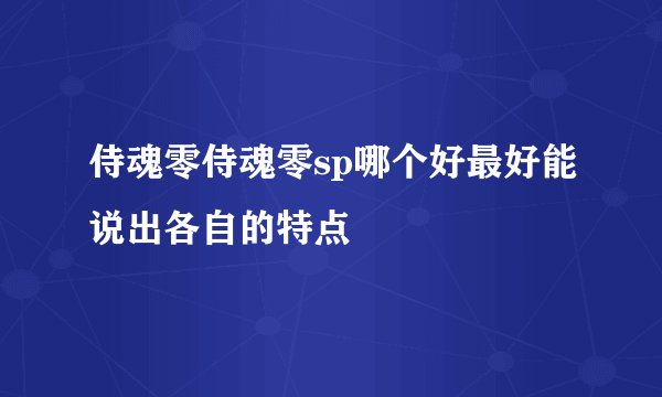 侍魂零侍魂零sp哪个好最好能说出各自的特点