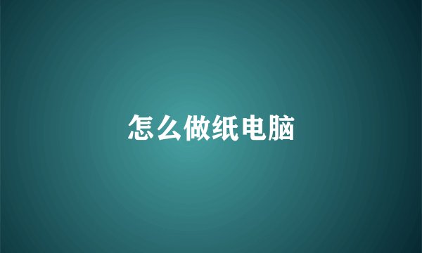 怎么做纸电脑