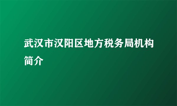 武汉市汉阳区地方税务局机构简介
