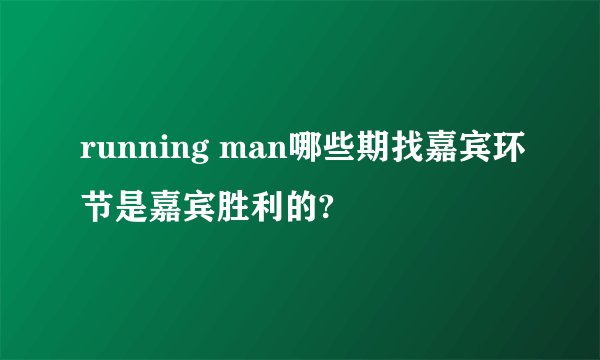 running man哪些期找嘉宾环节是嘉宾胜利的?