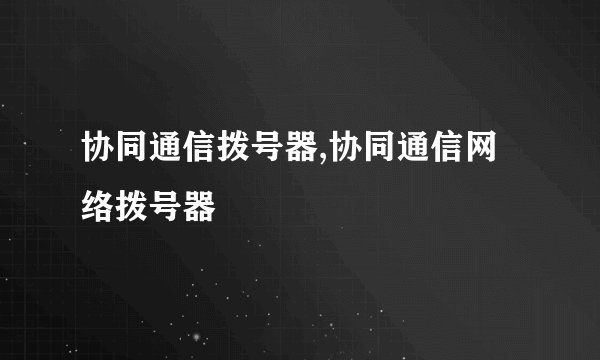 协同通信拨号器,协同通信网络拨号器