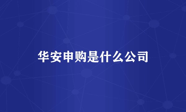 华安申购是什么公司