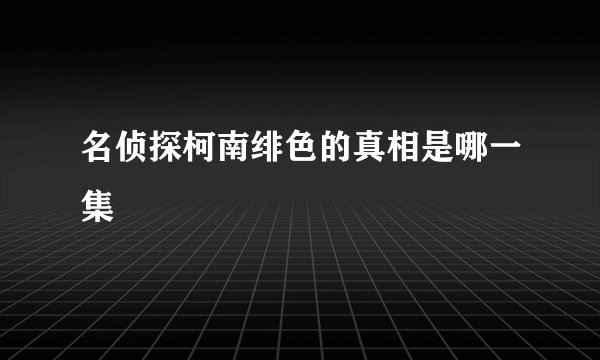 名侦探柯南绯色的真相是哪一集