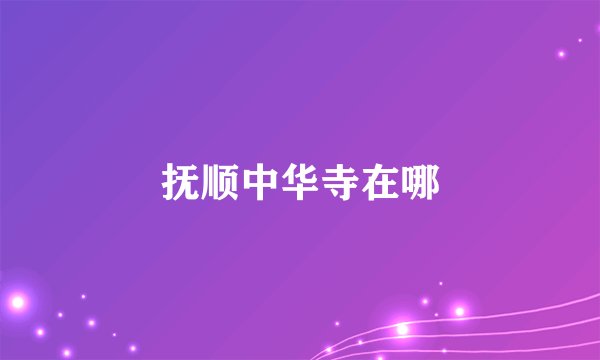 抚顺中华寺在哪