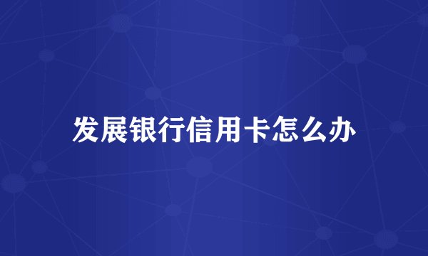 发展银行信用卡怎么办