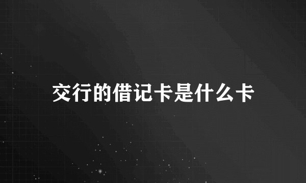 交行的借记卡是什么卡