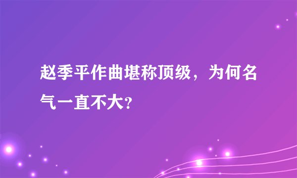 赵季平作曲堪称顶级,为何名气一直不大?