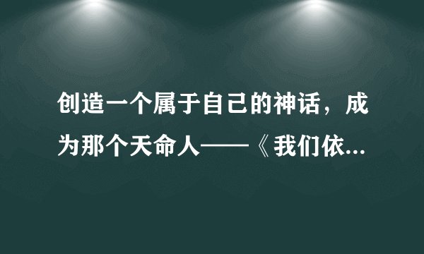 创造一个属于自己的神话，成为那个天命人——《我们依赖生存的故事》