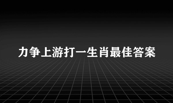 力争上游打一生肖最佳答案