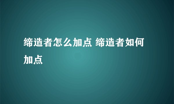 缔造者怎么加点 缔造者如何加点