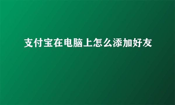 支付宝在电脑上怎么添加好友