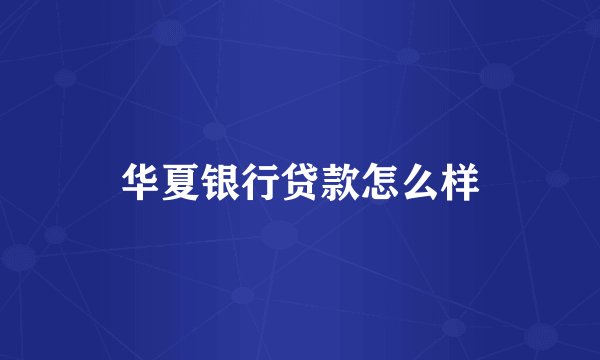 华夏银行贷款怎么样