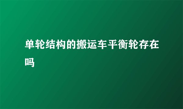 单轮结构的搬运车平衡轮存在吗