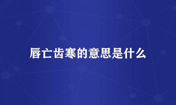 唇亡齿寒的意思是什么