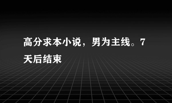 高分求本小说，男为主线。7天后结束