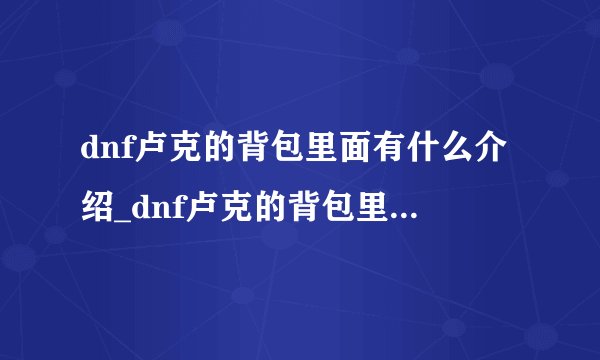 dnf卢克的背包里面有什么介绍_dnf卢克的背包里面有什么是什么
