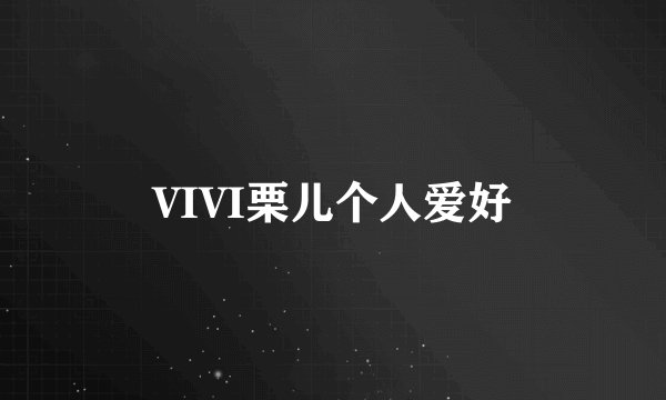 VIVI栗儿个人爱好