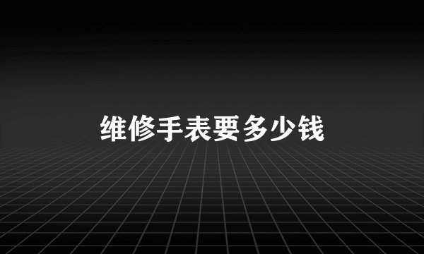 维修手表要多少钱
