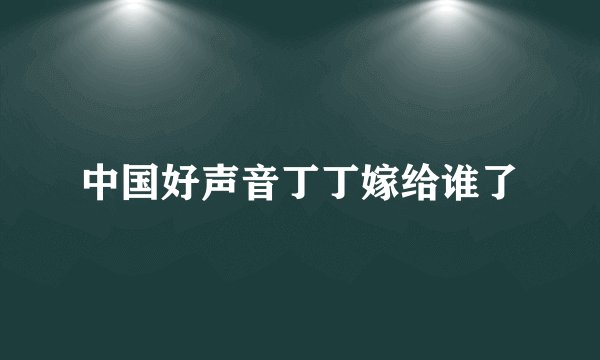 中国好声音丁丁嫁给谁了