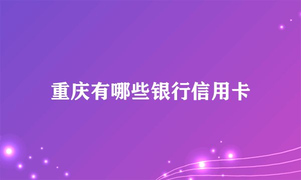 重庆有哪些银行信用卡