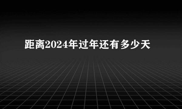 距离2024年过年还有多少天