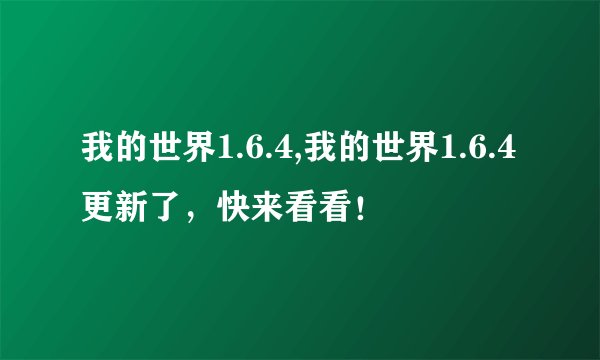 我的世界1.6.4,我的世界1.6.4更新了，快来看看！
