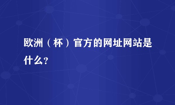 欧洲（杯）官方的网址网站是什么？