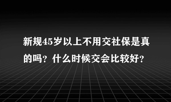 新规45岁以上不用交社保是真的吗？什么时候交会比较好？