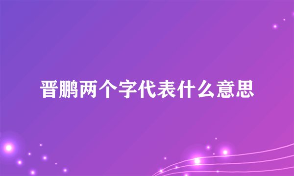 晋鹏两个字代表什么意思