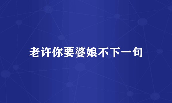 老许你要婆娘不下一句