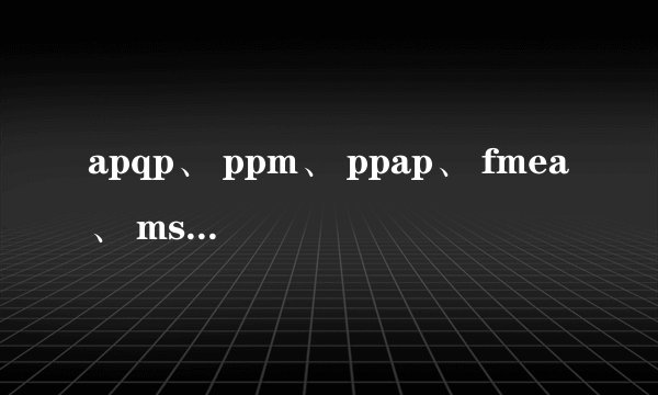 apqp、 ppm、 ppap、 fmea、 msa、 msa是什么意思？