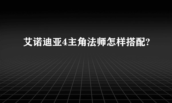 艾诺迪亚4主角法师怎样搭配?