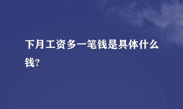 下月工资多一笔钱是具体什么钱?