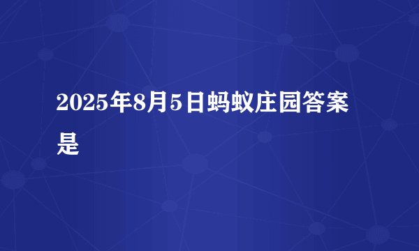2025年8月5日蚂蚁庄园答案是