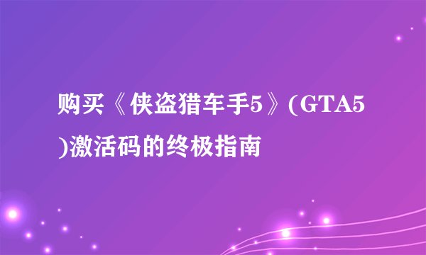 购买《侠盗猎车手5》(GTA5)激活码的终极指南