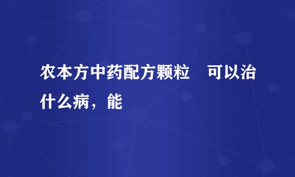 农本方中药配方颗粒 可以治什么病，能