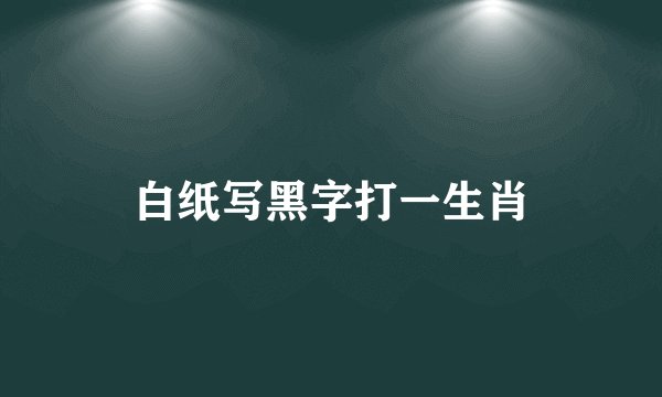 白纸写黑字打一生肖