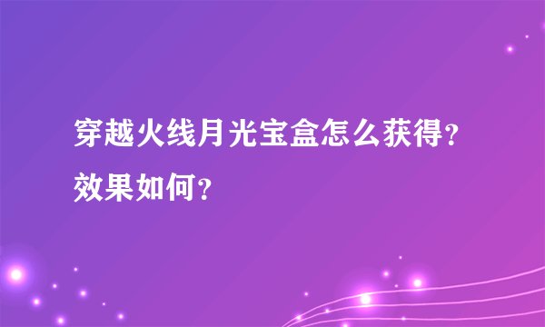 穿越火线月光宝盒怎么获得?效果如何?