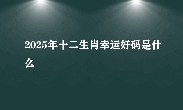 2025年十二生肖幸运好码是什么