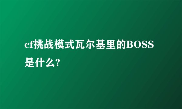 cf挑战模式瓦尔基里的BOSS是什么?