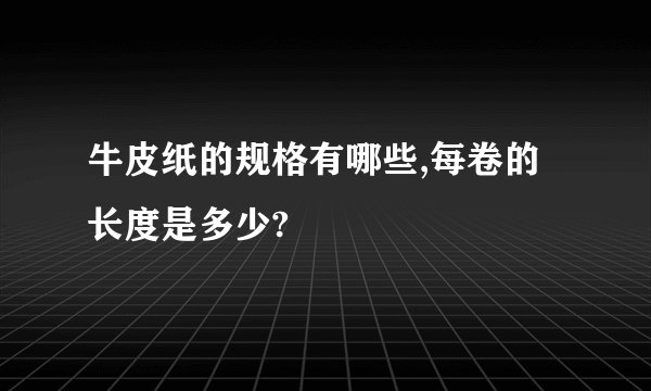 牛皮纸的规格有哪些,每卷的长度是多少?