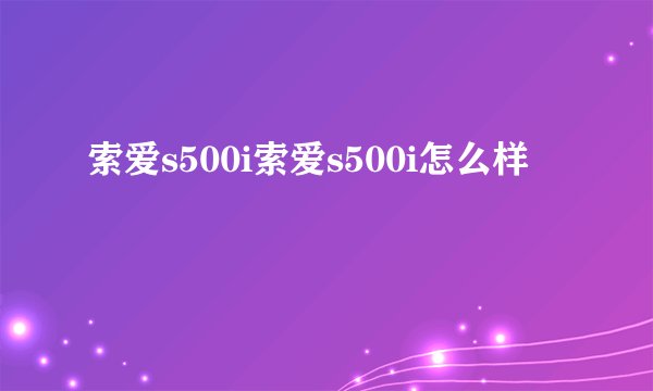 索爱s500i索爱s500i怎么样