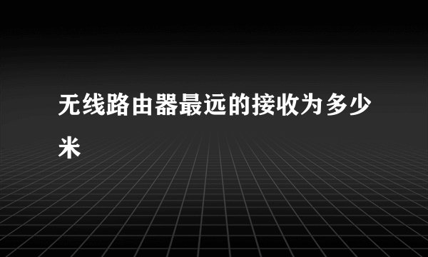 无线路由器最远的接收为多少米