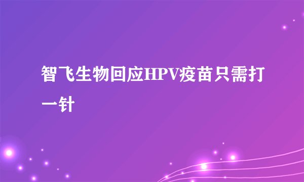 智飞生物回应HPV疫苗只需打一针