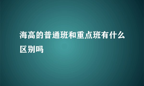 海高的普通班和重点班有什么区别吗
