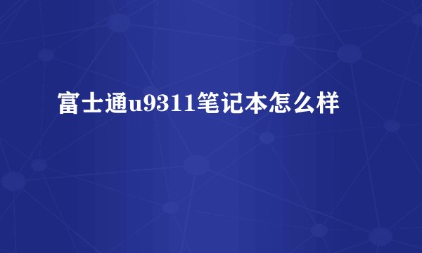 富士通u9311笔记本怎么样