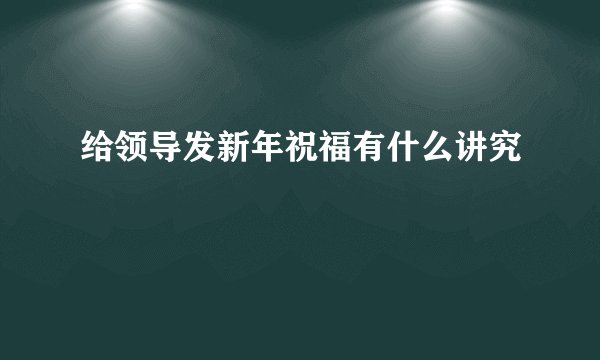 给领导发新年祝福有什么讲究