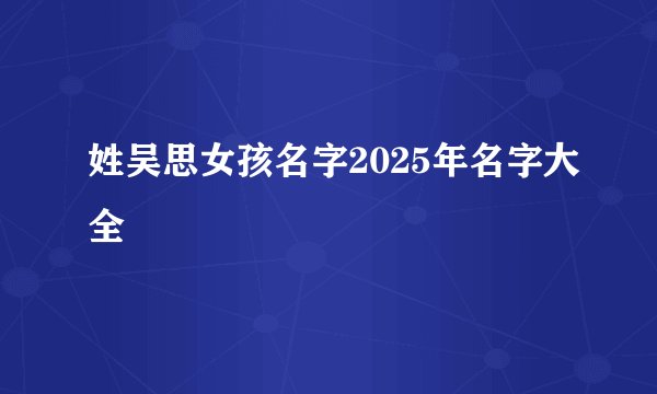 姓吴思女孩名字2025年名字大全